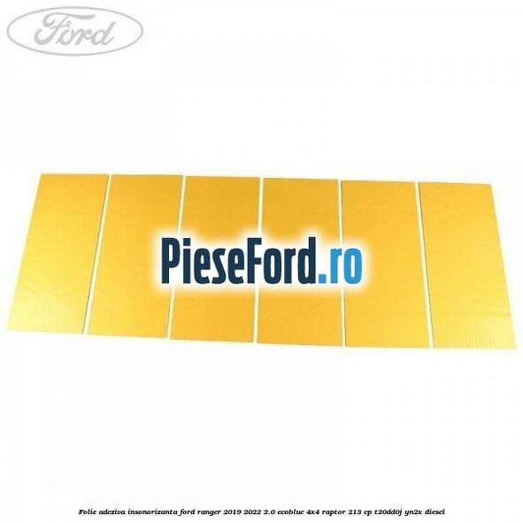 Folie adeziva insonorizanta Ford Ranger 2019-2022 2.0 EcoBlue 4x4 Raptor 213 cp T20DD0J, YN2X diesel