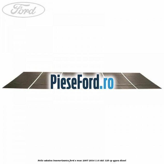 Folie adeziva insonorizanta Ford S-Max 2007-2014 1.8 TDCi 125 cp QYWA diesel