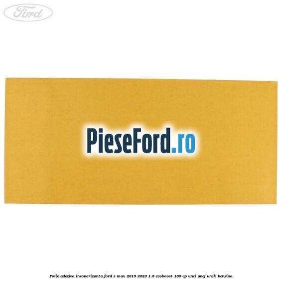 Folie adeziva insonorizanta Ford S-Max 2015-2023 1.5 EcoBoost 160 cp Folie adeziva insonorizanta Ford S-Max 2015-2023 1.5 EcoBoost 160 cp UNCI, UNCJ, UNCK benzina