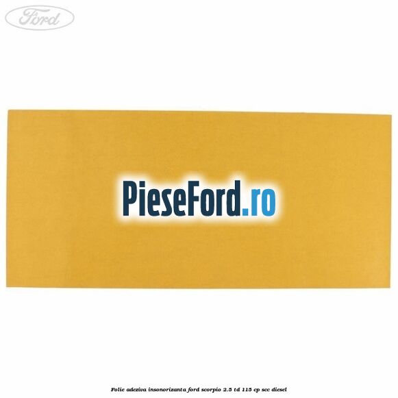 Folie adeziva insonorizanta Ford Scorpio 2.5 TD 115 cp SCC diesel