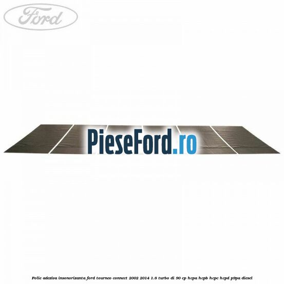 Folie adeziva insonorizanta Ford Tourneo Connect 2002-2014 1.8 Turbo Di 90 cp HCPA, HCPB, HCPC, HCPD, P9PA diesel