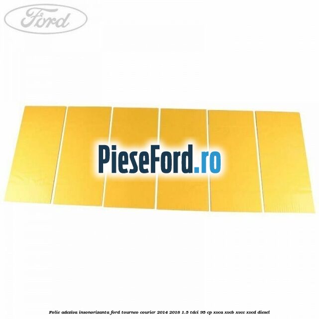 Folie adeziva insonorizanta Ford Tourneo Courier 2014-2018 1.5 TDCi 95 cp XVCA, XVCB, XVCC, XVCD diesel