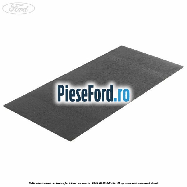 Folie adeziva insonorizanta Ford Tourneo Courier 2014-2018 1.5 TDCi 95 cp XVCA, XVCB, XVCC, XVCD diesel