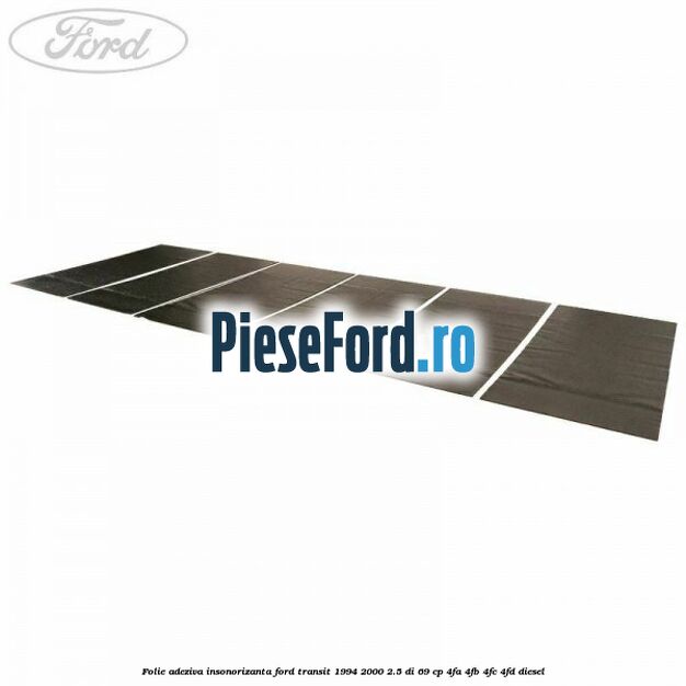 Folie adeziva insonorizanta Ford Transit 1994-2000 2.5 DI 69 cp 4FA, 4FB, 4FC, 4FD diesel