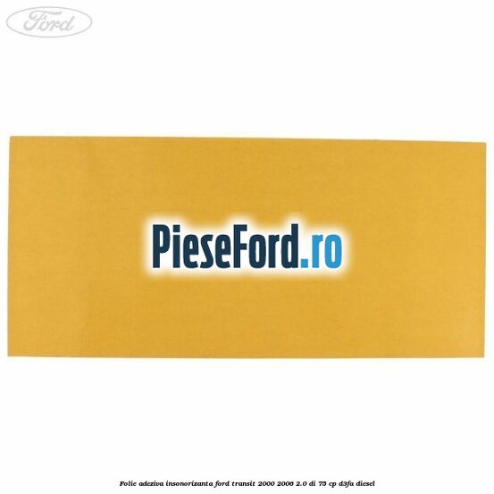 Folie adeziva insonorizanta Ford Transit 2000-2006 2.0 DI 75 cp D3FA diesel