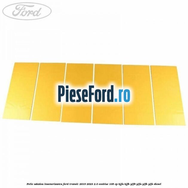 Folie adeziva insonorizanta Ford Transit 2019-2023 2.0 EcoBlue 105 cp BJFA, BJFB, YLF6, YLFA, YLFB, YLFS diesel