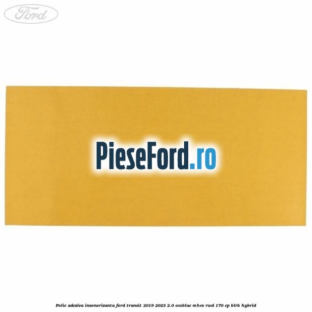 Folie adeziva insonorizanta Ford Transit 2019-2023 2.0 EcoBlue mHEV RWD 170 cp Folie adeziva insonorizanta Ford Transit 2019-2023 2.0 EcoBlue mHEV RWD 170 cp BLRB Hybrid
