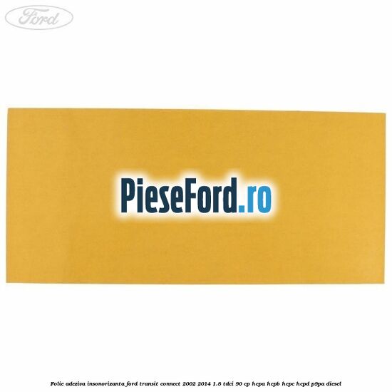 Folie adeziva insonorizanta Ford Transit Connect 2002-2014 1.8 TDCi 90 cp Folie adeziva insonorizanta Ford Transit Connect 2002-2014 1.8 TDCi 90 cp HCPA, HCPB, HCPC, HCPD, P9PA diesel
