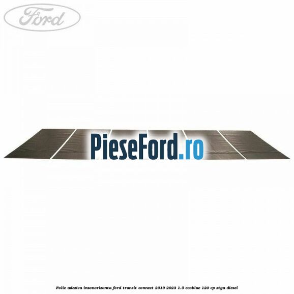 Folie adeziva insonorizanta Ford Transit Connect 2019-2023 1.5 EcoBlue 120 cp ZTGA diesel
