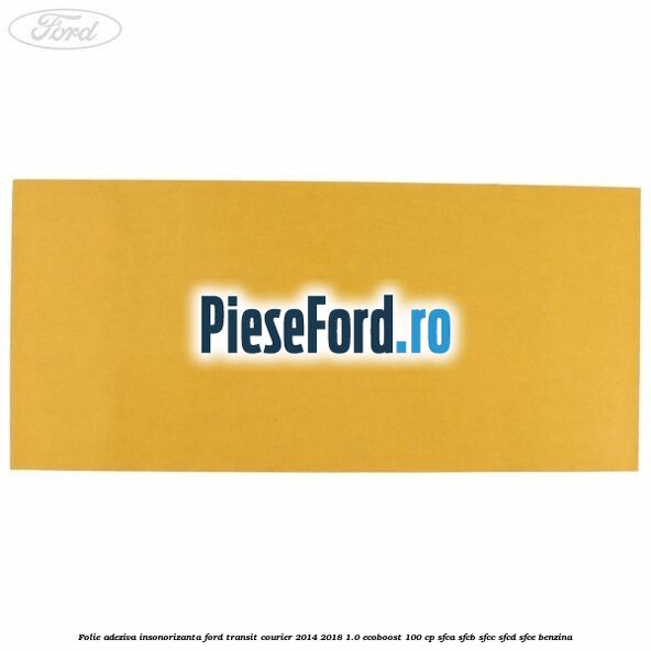 Folie adeziva insonorizanta Ford Transit Courier 2014-2018 1.0 EcoBoost 100 cp SFCA, SFCB, SFCC, SFCD, SFCE benzina
