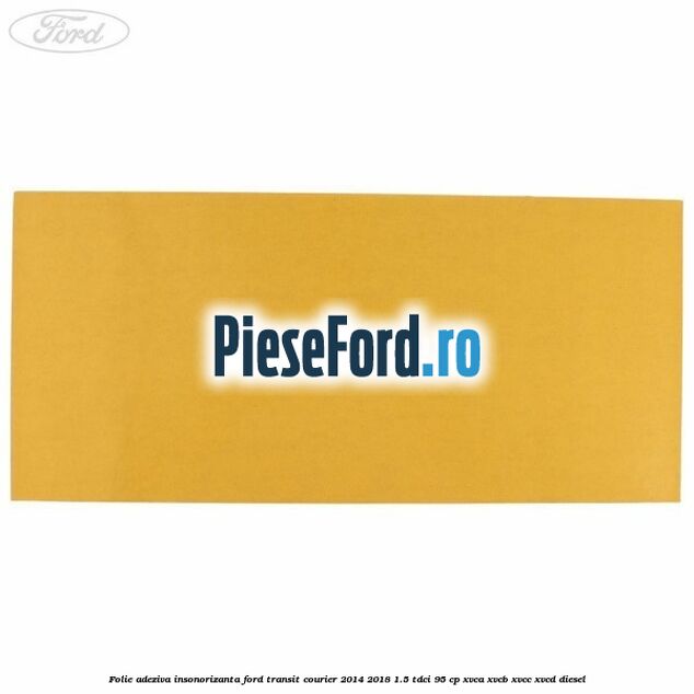 Folie adeziva insonorizanta Ford Transit Courier 2014-2018 1.5 TDCi 95 cp Folie adeziva insonorizanta Ford Transit Courier 2014-2018 1.5 TDCi 95 cp XVCA, XVCB, XVCC, XVCD diesel