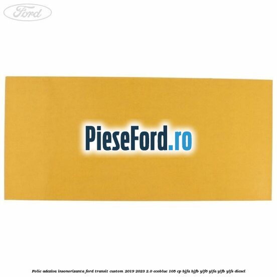 Folie adeziva insonorizanta Ford Transit Custom 2019-2023 2.0 EcoBlue 105 cp BJFA, BJFB, YLF6, YLFA, YLFB, YLFS diesel