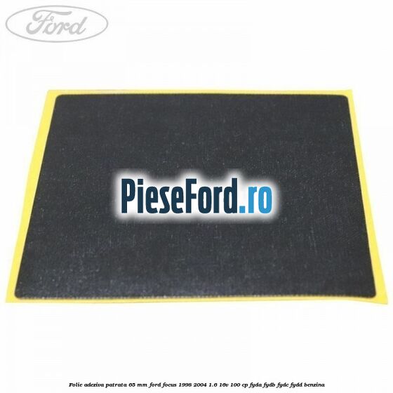 Folie adeziva patrata 65 mm Ford Focus 1998-2004 1.6 16V 100 cp FYDA, FYDB, FYDC, FYDD benzina