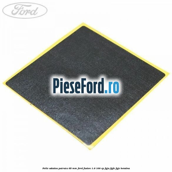 Folie adeziva patrata 65 mm Ford Fusion 1.6 100 cp FYJA, FYJB, FYJC benzina