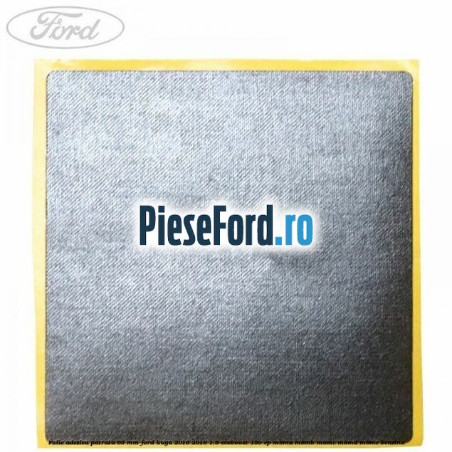 Folie adeziva patrata 65 mm Ford Kuga 2016-2018 1.5 EcoBoost 150 cp M8MA, M8MB, M8MC, M8MD, M8ME benzina