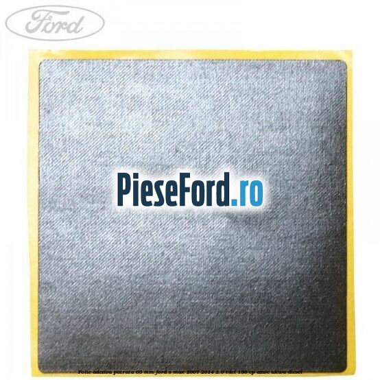 Folie adeziva patrata 65 mm Ford S-Max 2007-2014 2.0 TDCi 136 cp AZWC, UKWA diesel