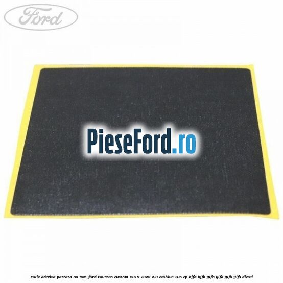 Folie adeziva patrata 65 mm Ford Tourneo Custom 2019-2023 2.0 EcoBlue 105 cp Folie adeziva patrata 65 mm Ford Tourneo Custom 2019-2023 2.0 EcoBlue 105 cp BJFA, BJFB, YLF6, YLFA, YLFB, YLFS diesel