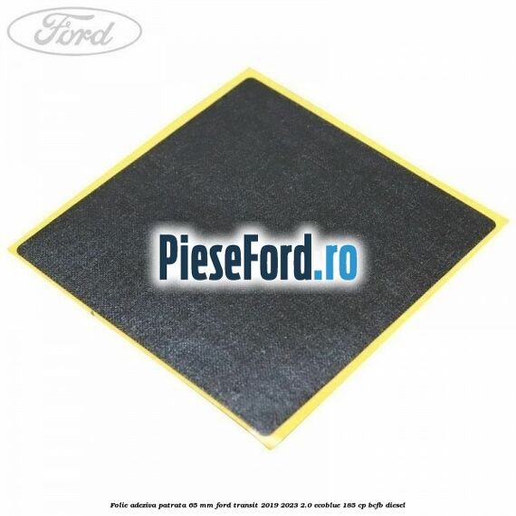 Folie adeziva patrata 65 mm Ford Transit 2019-2023 2.0 EcoBlue 185 cp BCFB diesel