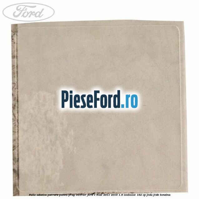 Folie adeziva patrata panou prag interior Ford C-Max 2011-2015 1.6 EcoBoost 182 cp JTDA, JTDB benzina