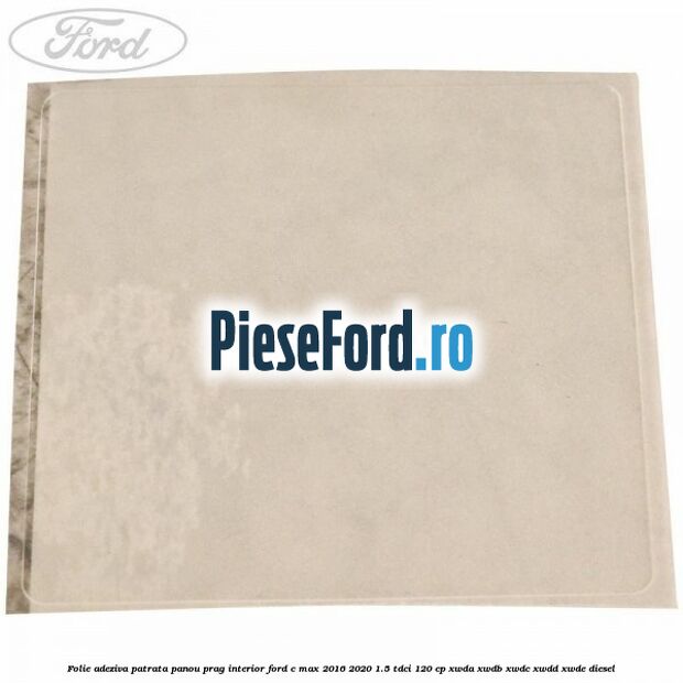 Folie adeziva patrata panou prag interior Ford C-Max 2016-2020 1.5 TDCi 120 cp XWDA, XWDB, XWDC, XWDD, XWDE diesel
