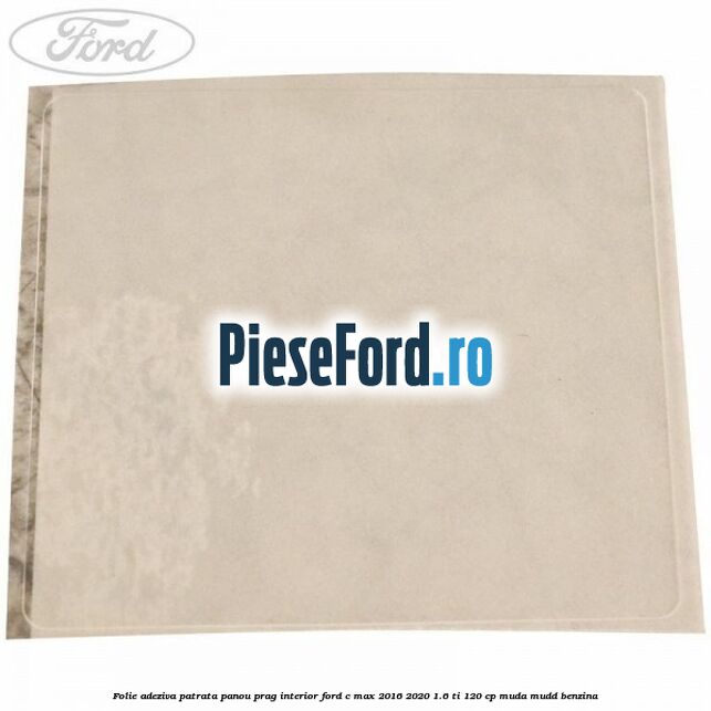 Folie adeziva patrata panou prag interior Ford C-Max 2016-2020 1.6 Ti 120 cp Folie adeziva patrata panou prag interior Ford C-Max 2016-2020 1.6 Ti 120 cp MUDA, MUDD benzina