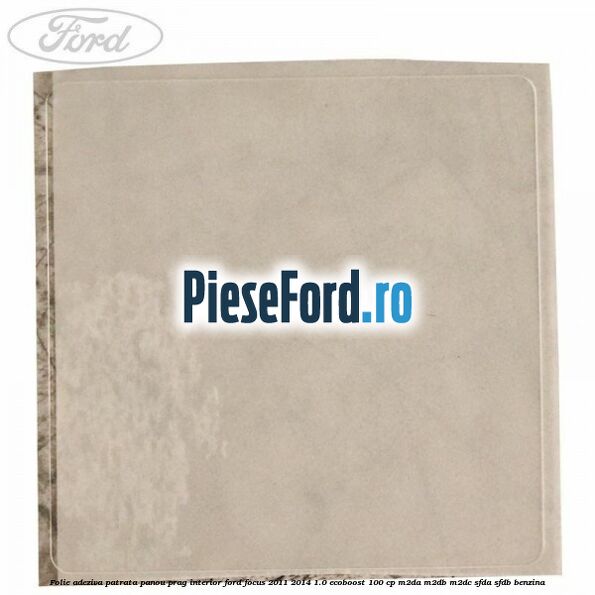 Folie adeziva patrata panou prag interior Ford Focus 2011-2014 1.0 EcoBoost 100 cp M2DA, M2DB, M2DC, SFDA, SFDB benzina