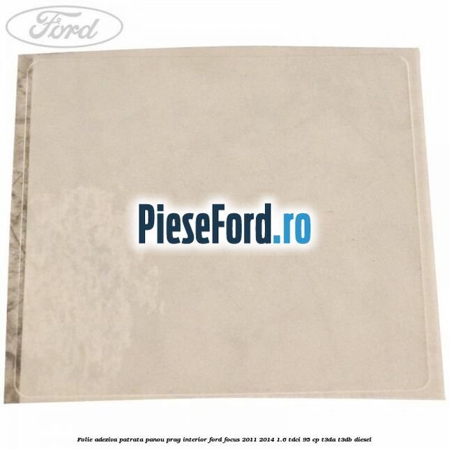Folie adeziva patrata panou prag interior Ford Focus 2011-2014 1.6 TDCi 95 cp T3DA, T3DB diesel