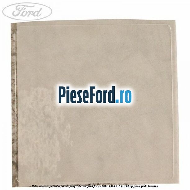 Folie adeziva patrata panou prag interior Ford Focus 2011-2014 1.6 Ti 125 cp PNDA, PNDD benzina