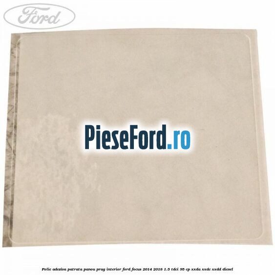 Folie adeziva patrata panou prag interior Ford Focus 2014-2018 1.5 TDCi 95 cp XXDA, XXDC, XXDD diesel