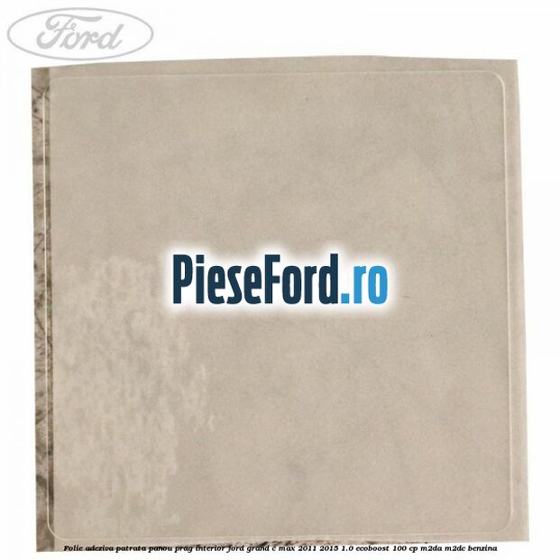 Folie adeziva patrata panou prag interior Ford Grand C-Max 2011-2015 1.0 EcoBoost 100 cp M2DA, M2DC benzina