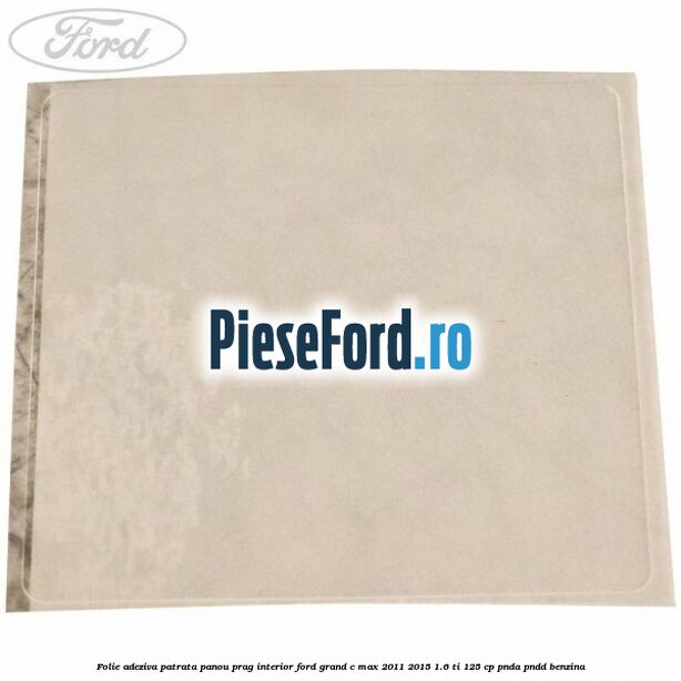 Folie adeziva patrata panou prag interior Ford Grand C-Max 2011-2015 1.6 Ti 125 cp PNDA, PNDD benzina
