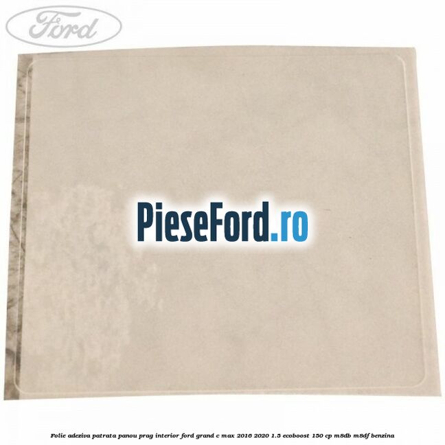 Folie adeziva patrata panou prag interior Ford Grand C-Max 2016-2020 1.5 EcoBoost 150 cp M8DB, M8DF benzina