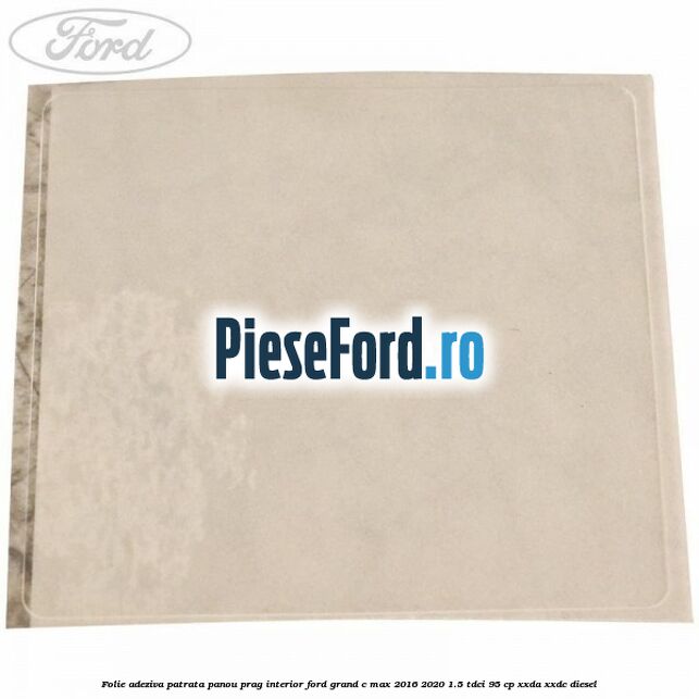 Folie adeziva patrata panou prag interior Ford Grand C-Max 2016-2020 1.5 TDCi 95 cp Folie adeziva patrata panou prag interior Ford Grand C-Max 2016-2020 1.5 TDCi 95 cp XXDA, XXDC diesel