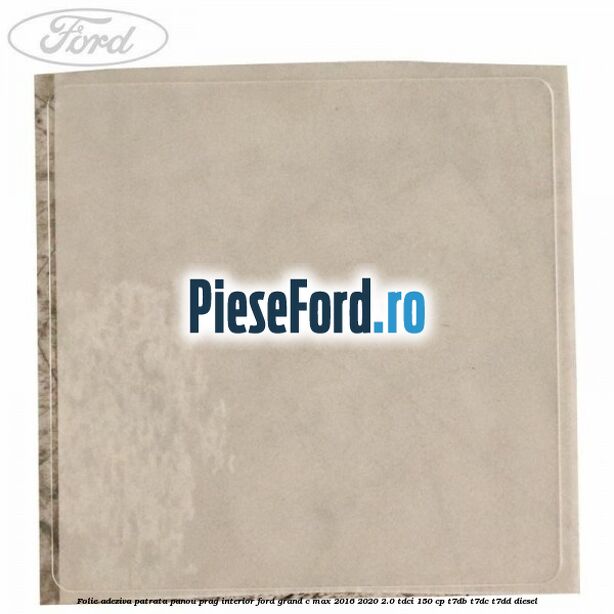 Folie adeziva patrata panou prag interior Ford Grand C-Max 2016-2020 2.0 TDCi 150 cp T7DB, T7DC, T7DD diesel