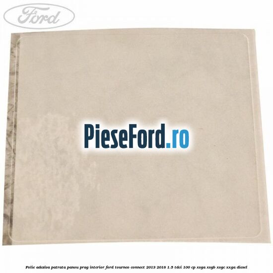 Folie adeziva patrata panou prag interior Ford Tourneo Connect 2013-2018 1.5 TDCi 100 cp XVGA, XVGB, XVGC, XXGA diesel