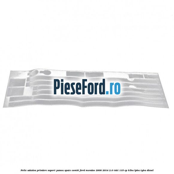 Folie adeziva prindere suport panou spate combi Ford Mondeo 2008-2014 2.0 TDCi 115 cp KLBA, LPBA, TYBA diesel