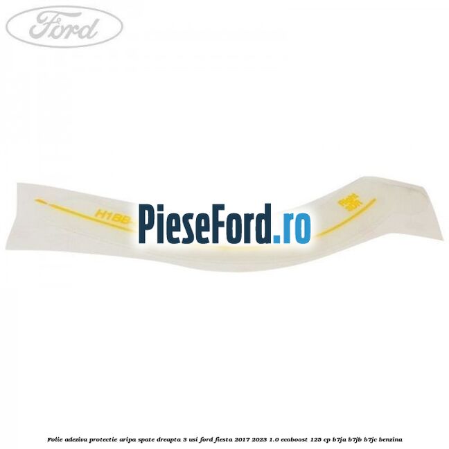 Folie adeziva protectie aripa spate dreapta 3 usi Ford Fiesta 2017-2023 1.0 EcoBoost 125 cp B7JA, B7JB, B7JC benzina