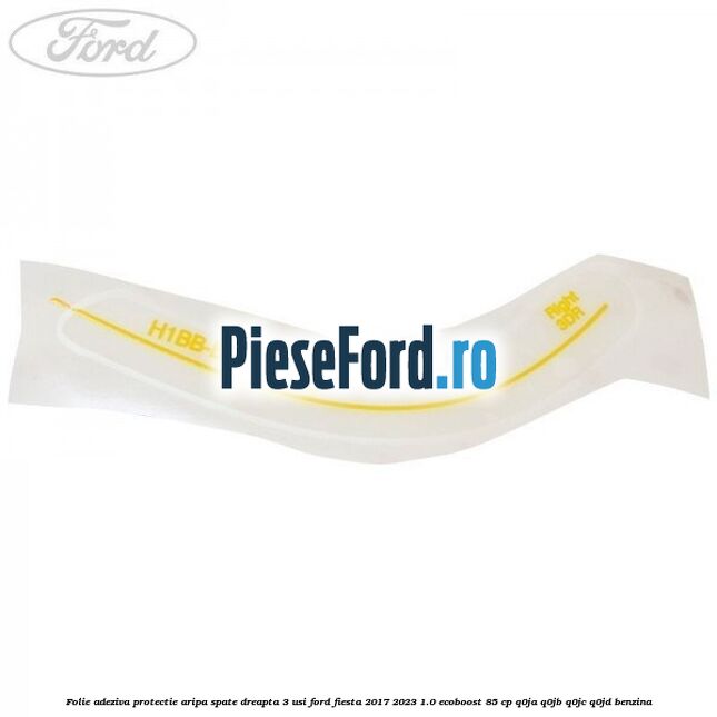 Folie adeziva protectie aripa spate dreapta 3 usi Ford Fiesta 2017-2023 1.0 EcoBoost 85 cp Q0JA, Q0JB, Q0JC, Q0JD benzina