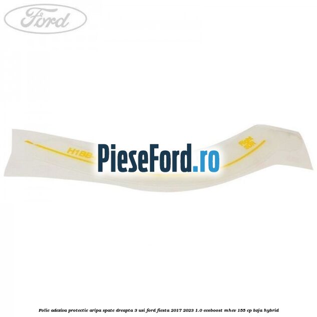 Folie adeziva protectie aripa spate dreapta 3 usi Ford Fiesta 2017-2023 1.0 EcoBoost mHEV 155 cp BZJA Hybrid