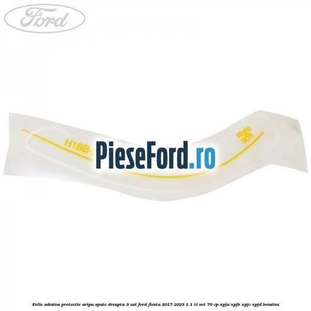 Folie adeziva protectie aripa spate dreapta 3 usi Ford Fiesta 2017-2023 1.1 Ti-VCT 70 cp XPJA, XPJB, XPJC, XPJD benzina