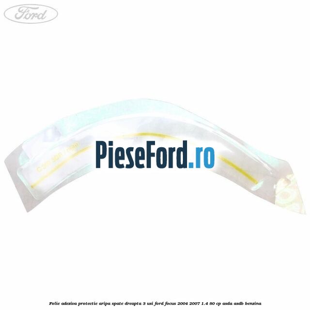 Folie adeziva protectie aripa spate dreapta 3 usi Ford Focus 2004-2007 1.4 80 cp ASDA, ASDB benzina