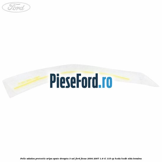 Folie adeziva protectie aripa spate dreapta 3 usi Ford Focus 2004-2007 1.6 Ti 115 cp HXDA, HXDB, SIDA benzina