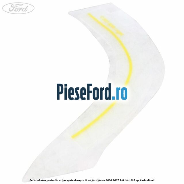 Folie adeziva protectie aripa spate dreapta 3 usi Ford Focus 2004-2007 1.8 TDCi 115 cp KKDA diesel