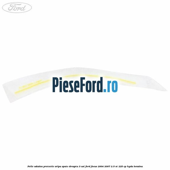 Folie adeziva protectie aripa spate dreapta 3 usi Ford Focus 2004-2007 2.5 ST 225 cp Folie adeziva protectie aripa spate dreapta 3 usi Ford Focus 2004-2007 2.5 ST 225 cp HYDA benzina