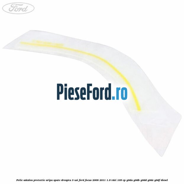 Folie adeziva protectie aripa spate dreapta 3 usi Ford Focus 2008-2011 1.6 TDCi 109 cp G8DA, G8DB, G8DD, G8DE, G8DF diesel