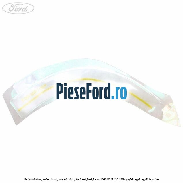Folie adeziva protectie aripa spate dreapta 3 usi Ford Focus 2008-2011 1.8 125 cp Q7DA, QQDA, QQDB benzina