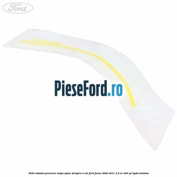 Folie adeziva protectie aripa spate dreapta 3 usi Ford Focus 2008-2011 2.5 ST 225 cp HYDA benzina