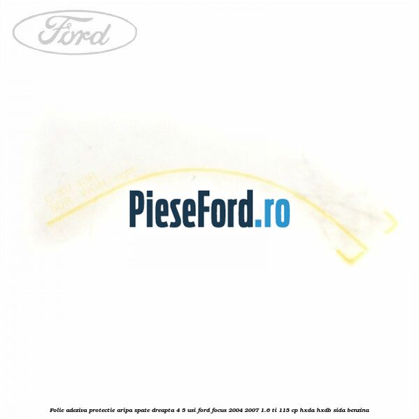 Folie adeziva protectie aripa spate dreapta 4/5 usi Ford Focus 2004-2007 1.6 Ti 115 cp HXDA, HXDB, SIDA benzina