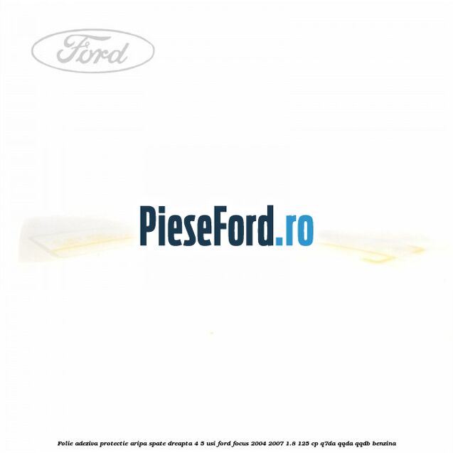 Folie adeziva protectie aripa spate dreapta 4/5 usi Ford Focus 2004-2007 1.8 125 cp Q7DA, QQDA, QQDB benzina