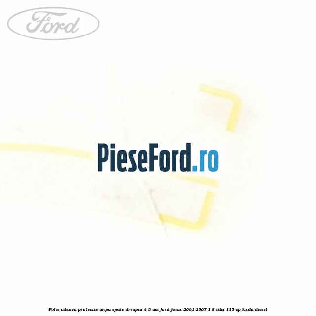 Folie adeziva protectie aripa spate dreapta 4/5 usi Ford Focus 2004-2007 1.8 TDCi 115 cp Folie adeziva protectie aripa spate dreapta 4/5 usi Ford Focus 2004-2007 1.8 TDCi 115 cp KKDA diesel